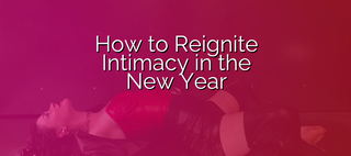 How to Reignite Intimacy in the New Year